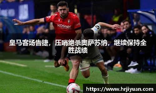 皇马客场告捷,压哨绝杀奥萨苏纳,继续保持全胜战绩