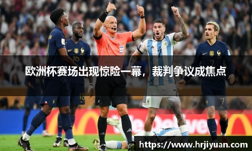 欧洲杯赛场出现惊险一幕，裁判争议成焦点