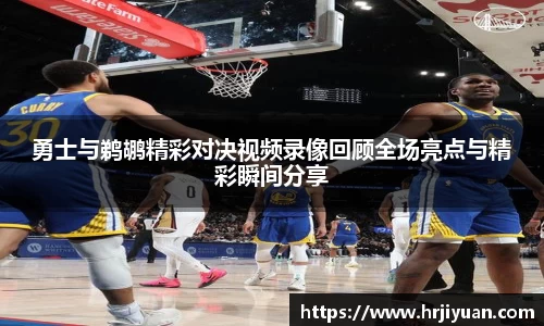 勇士与鹈鹕精彩对决视频录像回顾全场亮点与精彩瞬间分享