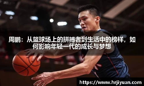 周鹏：从篮球场上的拼搏者到生活中的榜样，如何影响年轻一代的成长与梦想