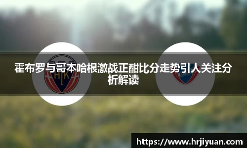 霍布罗与哥本哈根激战正酣比分走势引人关注分析解读