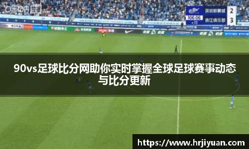 90vs足球比分网助你实时掌握全球足球赛事动态与比分更新