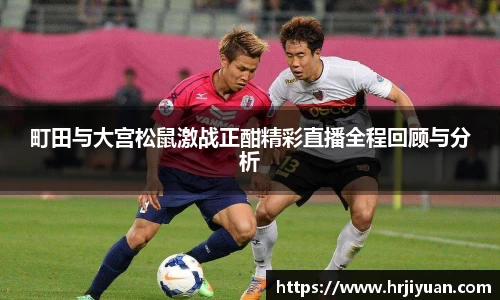 町田与大宫松鼠激战正酣精彩直播全程回顾与分析