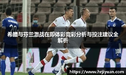 希腊与芬兰激战在即体彩竞彩分析与投注建议全解析
