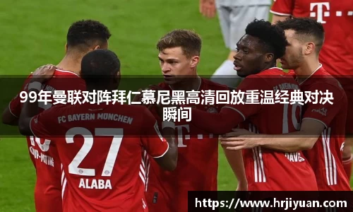 99年曼联对阵拜仁慕尼黑高清回放重温经典对决瞬间